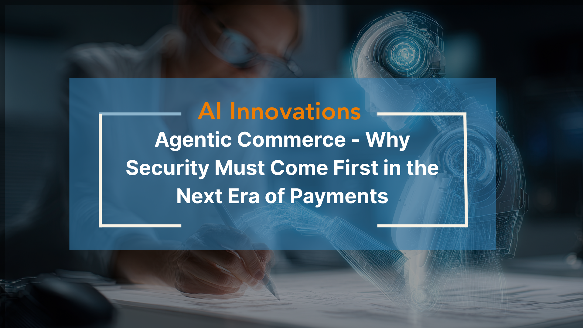 AI – Agentic Commerce – Why Security Must Come First in the Next Era of Payments